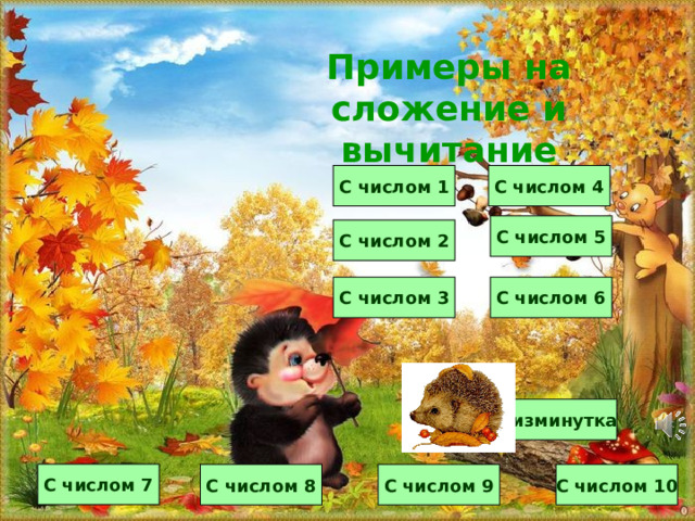 Примеры на сложение и вычитание С числом 4 С числом 1 С числом 5 С числом 2 С числом 3 С числом 6 физминутка С числом 7 С числом 8 С числом 10 С числом 9 