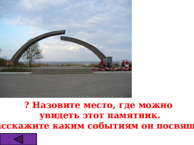 ? Назовите место, где можно увидеть этот памятник. Расскажите каким событиям он посвящён. 