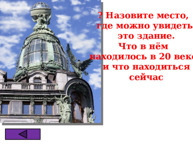 ? Назовите место, где можно увидеть  это здание. Что в нём находилось в 20 веке,  и что находиться  сейчас 
