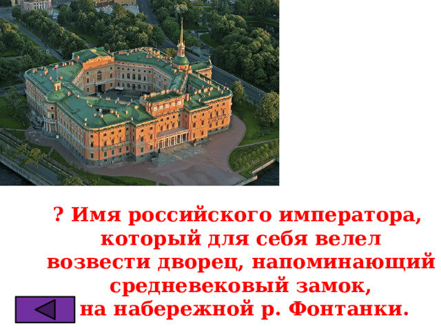 ? Имя российского императора, который для себя велел  возвести дворец, напоминающий средневековый замок,  на набережной р. Фонтанки. 