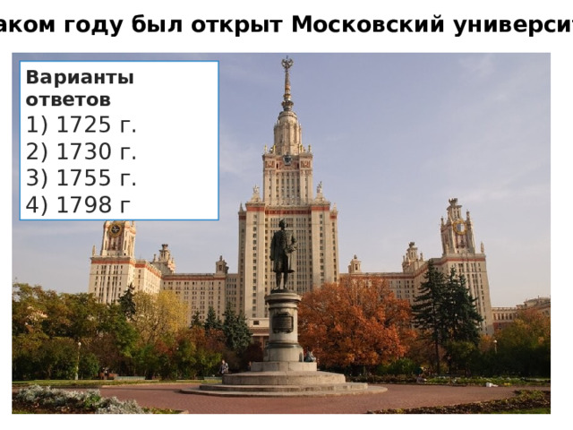 1.   В каком году был открыт Московский университет?  Варианты ответов 1) 1725 г. 2) 1730 г. 3) 1755 г. 4) 1798 г 