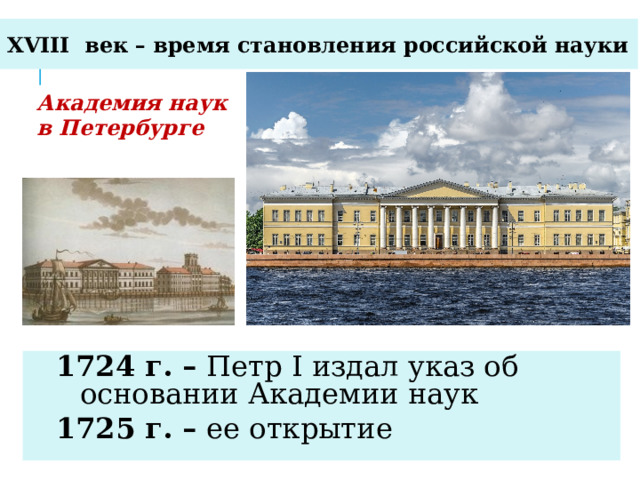 XVIII век – время становления российской науки Академия наук в Петербурге В петербурге до 1917 г. 1724 г. – Петр I издал указ об основании Академии наук 1725 г. – ее открытие  