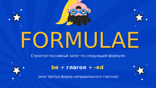 FORMULAE Строится пассивный залог по следующей формуле: be  +  глагол  +  -ed   (или третья форма неправильного глагола) 