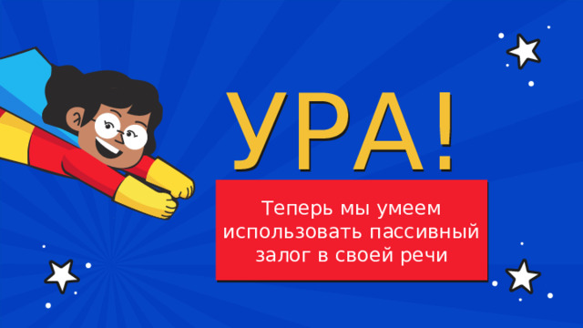 УРА! Теперь мы умеем использовать пассивный залог в своей речи 
