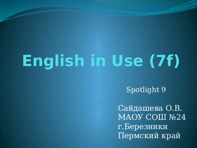 English in Use (7f) Spotlight 9 Сайдашева О.В. МАОУ СОШ №24 г.Березники Пермский край 