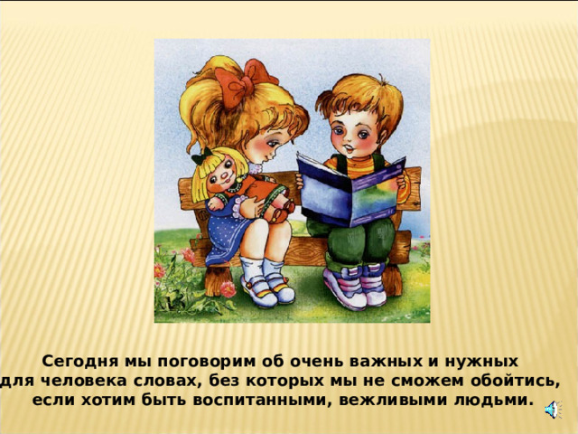 Сегодня мы поговорим об очень важных и нужных для человека словах, без которых мы не сможем обойтись, если хотим быть воспитанными, вежливыми людьми. 