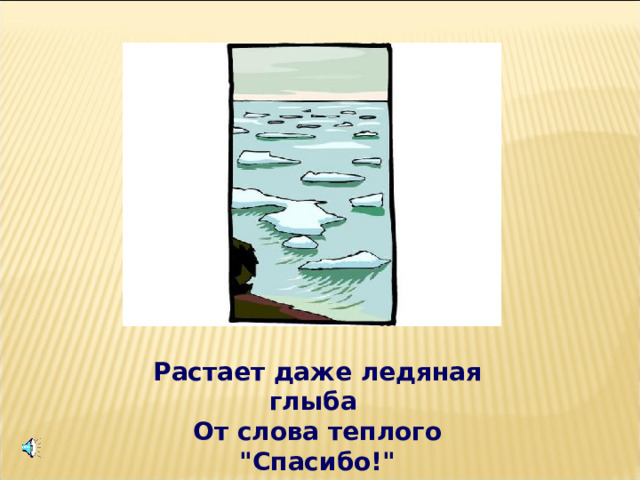 Растает даже ледяная глыба   От слова теплого 
