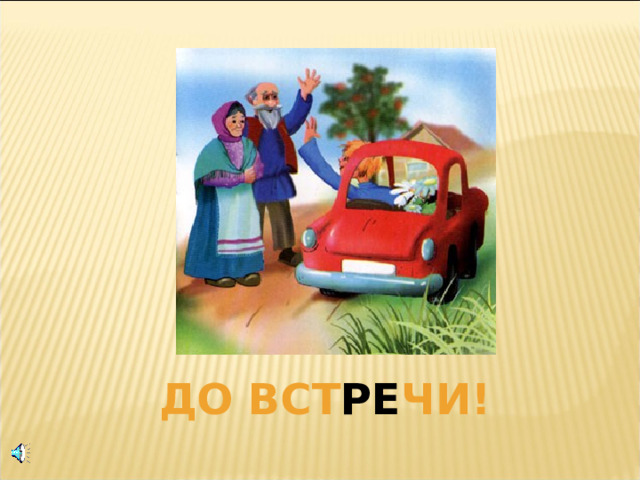 ДО ВСТ РЕ ЧИ!  