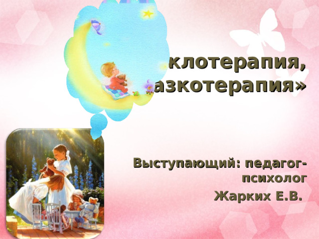 «Куклотерапия, сказкотерапия» Выступающий: педагог-психолог Жарких Е.В. 