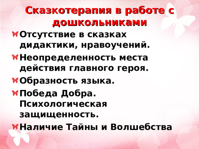 Сказкотерапия в работе с дошкольниками Отсутствие в сказках дидактики, нравоучений. Неопределенность места действия главного героя. Образность языка. Победа Добра. Психологическая защищенность. Наличие Тайны и Волшебства  