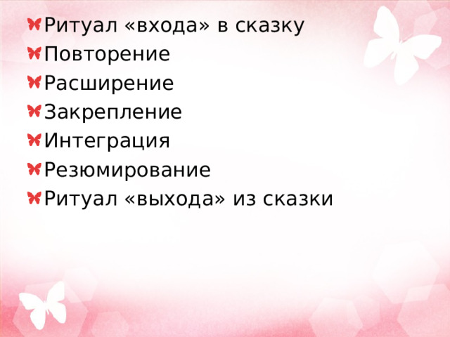 Ритуал «входа» в сказку Повторение Расширение Закрепление Интеграция Резюмирование Ритуал «выхода» из сказки 