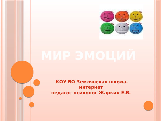 МИР ЭМОЦИЙ КОУ ВО Землянская школа-интернат педагог-психолог Жарких Е.В. 