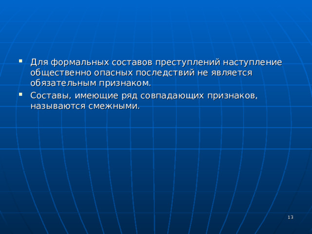 Для формальных составов преступлений наступление общественно опасных последствий не является обязательным признаком. Составы, имеющие ряд совпадающих признаков, называются смежными.  