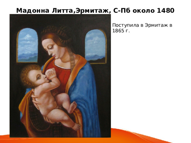 Мадонна Литта,Эрмитаж, С-Пб около 1480 Поступила в Эрмитаж в 1865 г. 
