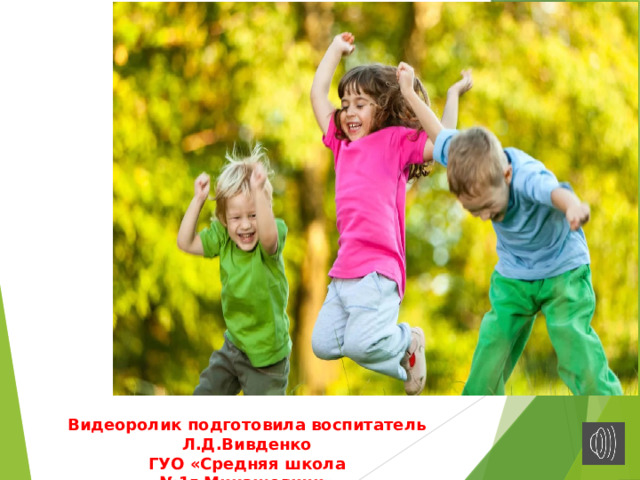 Видеоролик подготовила воспитатель Л.Д.Вивденко ГУО «Средняя школа №1г.Микашевичи» 