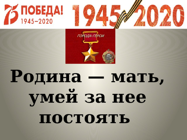    Родина — мать, умей за нее постоять 