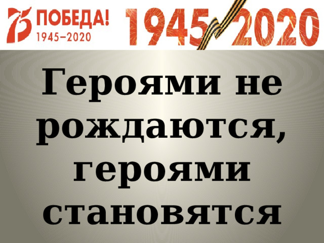   Героями не рождаются, героями становятся 