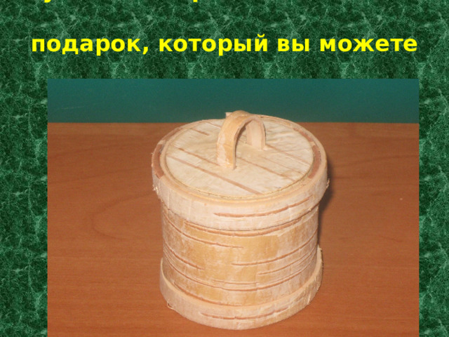 Туесок из бересты - отличный  подарок, который вы можете  сделать своими руками.   