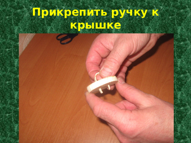Прикрепить ручку к крышке 