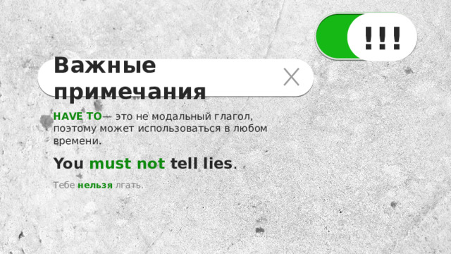 !!! Важные примечания HAVE TO — это не модальный глагол, поэтому может использоваться в любом времени. You must not tell lies . Тебе нельзя лгать. 