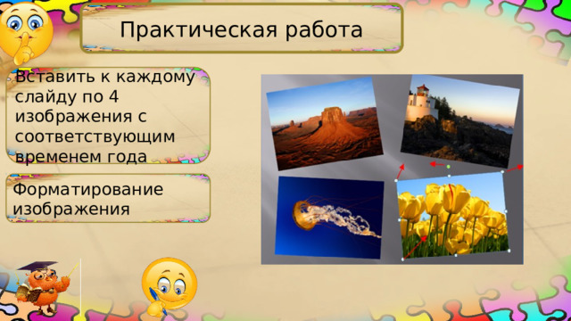 Практическая работа Вставить к каждому слайду по 4 изображения с соответствующим временем года Форматирование изображения 