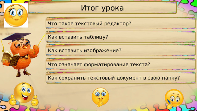 Итог урока Что такое текстовый редактор? Как вставить таблицу? Как вставить изображение? Что означает форматирование текста? Как сохранить текстовый документ в свою папку? 