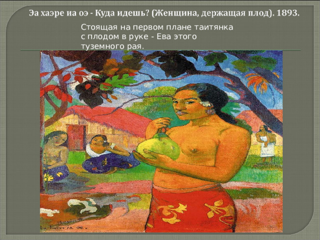 Стоящая на первом плане таитянка с плодом в руке - Ева этого туземного рая.  