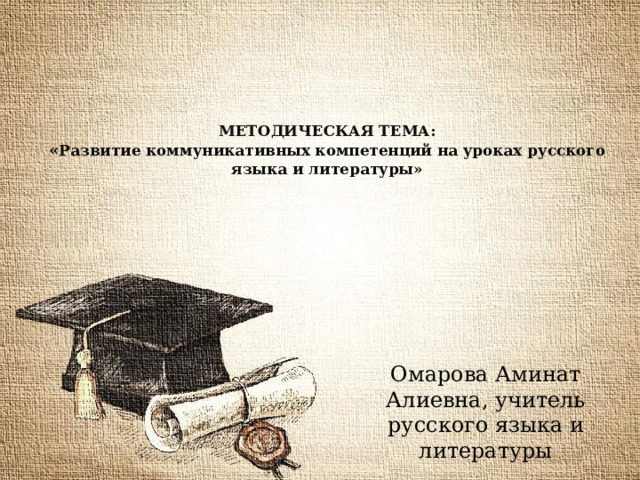 Омарова Аминат Алиевна, учитель русского языка и литературы  Методическая тема:  « Развитие коммуникативных компетенций на уроках русского языка и литературы» 