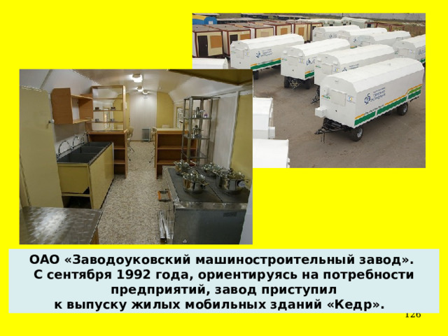 ОАО «Заводоуковский машиностроительный завод».  С сентября 1992 года, ориентируясь на потребности предприятий, завод приступил к выпуску жилых мобильных зданий «Кедр».   