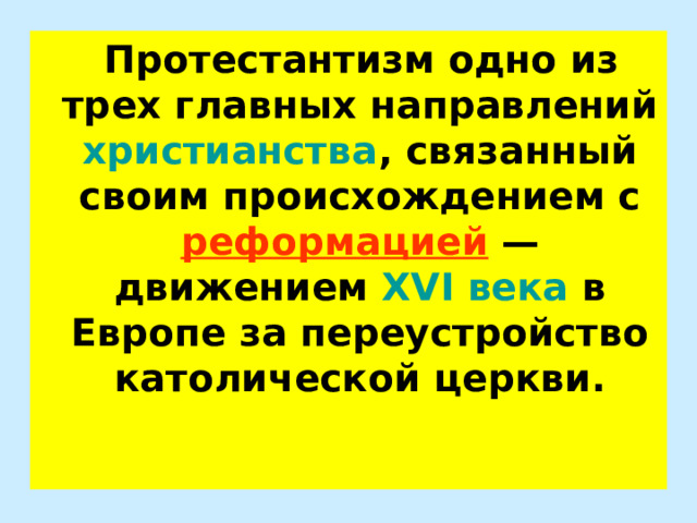  Протестантизм одно из трех главных направлений христианства , связанный своим происхождением с реформацией —движением XVI века в Европе за переустройство католической церкви.  