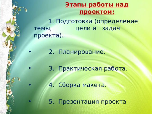 Этапы работы над проектом:     1. Подготовка (определение темы,  цели и задач  проекта).  2. Планирование.  3. Практическая работа.  4. Сборка макета.  5. Презентация проекта 