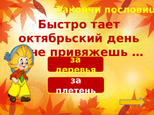 Закончи пословицу! Быстро тает октябрьский день — не привяжешь … за деревья за плетень 