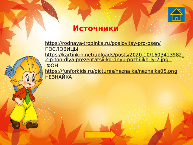 Источники https://rodnaya-tropinka.ru/poslovitsy-pro-osen/  ПОСЛОВИЦЫ https://kartinkin.net/uploads/posts/2020-10/1603413982_2-p-fon-dlya-prezentatsii-ko-dnyu-pozhilikh-ly-2.jpg  ФОН https://funforkids.ru/pictures/neznaika/neznaika05.png  НЕЗНАЙКА 