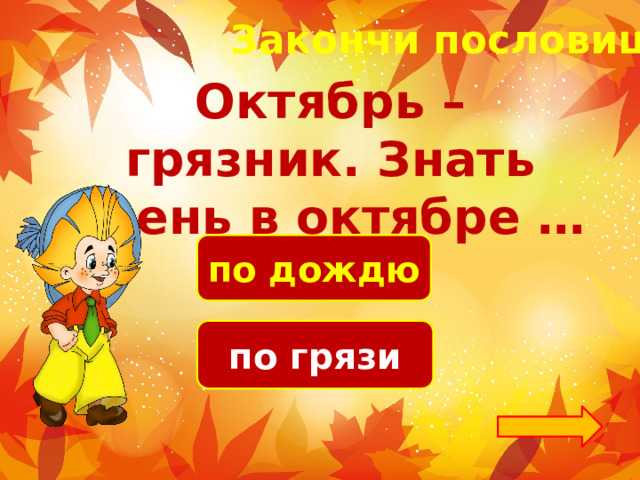 Закончи пословицу! Октябрь – грязник. Знать осень в октябре … по дождю по грязи 