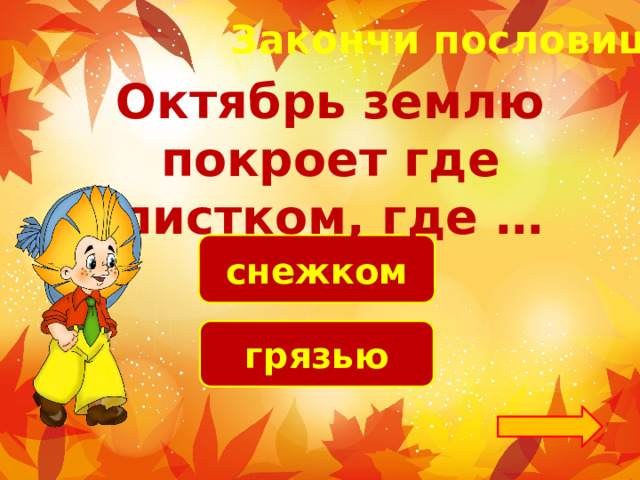 Закончи пословицу! Октябрь землю покроет где листком, где … снежком грязью 