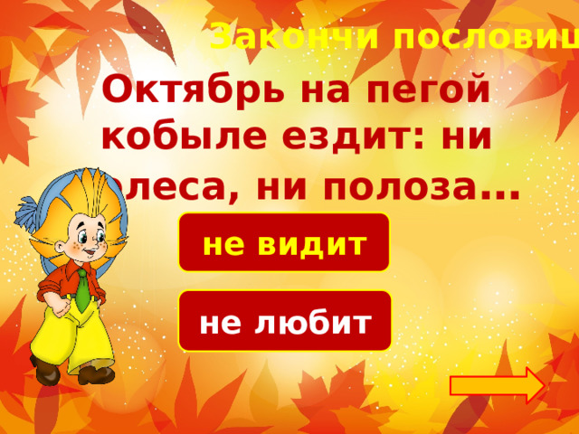 Закончи пословицу! Октябрь на пегой кобыле ездит: ни колеса, ни полоза … не видит не любит 