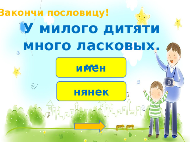 Закончи пословицу! У милого дитяти много ласковых.… имен нянек 