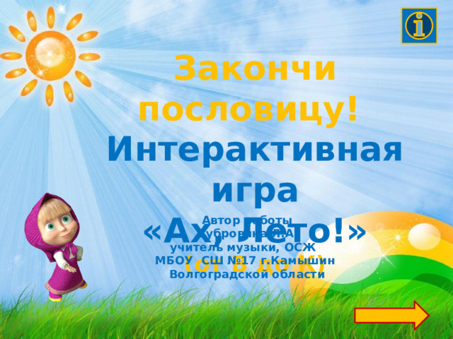 Закончи пословицу! Интерактивная игра «Ах, Лето!» (от В до К) Автор работы  Дубровина Л.А. учитель музыки, ОСЖ МБОУ СШ №17 г.Камышин Волгоградской области 