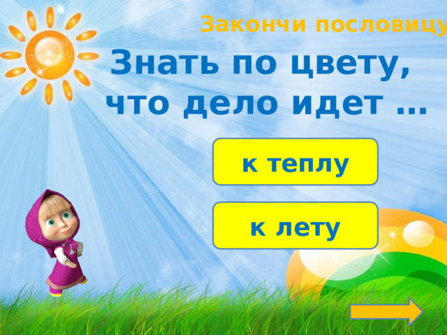 Закончи пословицу! Знать по цвету, что дело идет … к теплу к лету 