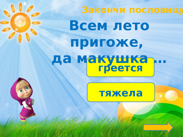 Закончи пословицу! Всем лето пригоже, да макушка … греется тяжела 
