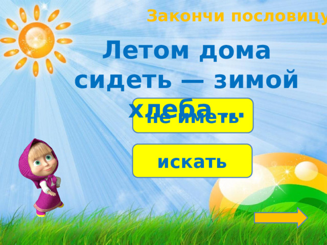 Закончи пословицу! Летом дома сидеть — зимой хлеба … не иметь искать 