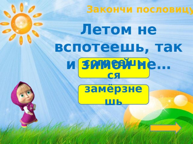 Закончи пословицу! Летом не вспотеешь, так и зимой не… согреешься замёрзнешь 