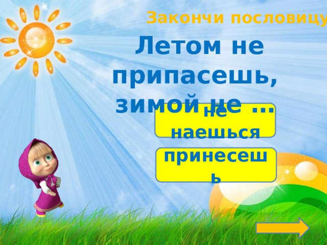 Закончи пословицу!  Летом не припасешь, зимой не … не наешься принесешь 