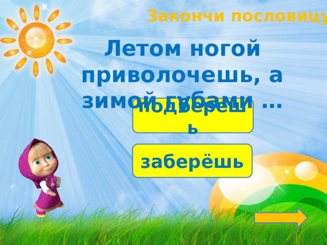 Закончи пословицу! Летом ногой приволочешь, а зимой губами … подберешь заберёшь 