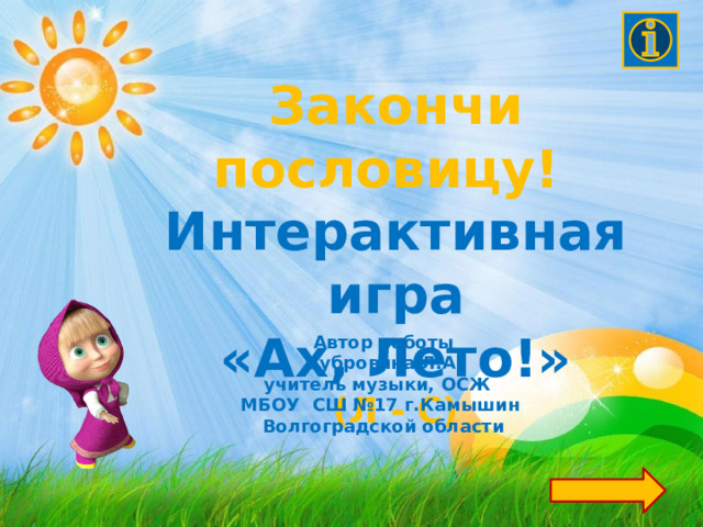 Закончи пословицу! Интерактивная игра «Ах, Лето!» (Л - С) Автор работы  Дубровина Л.А. учитель музыки, ОСЖ МБОУ СШ №17 г.Камышин Волгоградской области 