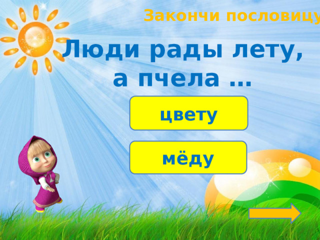Закончи пословицу! Люди рады лету, а пчела … цвету мёду 