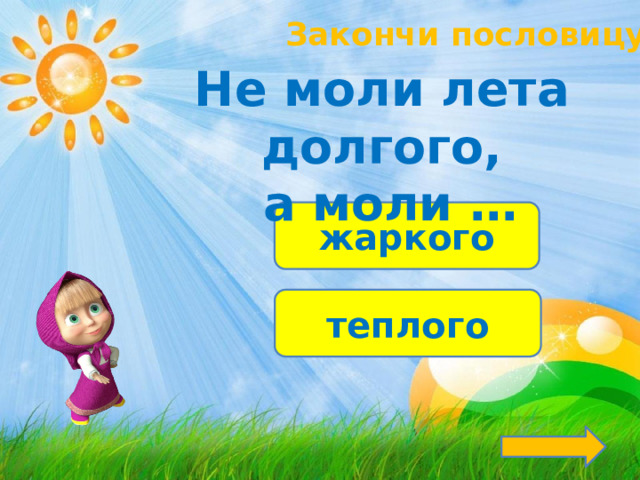 Закончи пословицу! Не моли лета долгого,  а моли … жаркого теплого 