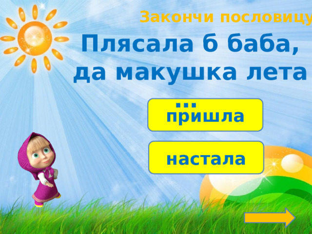 Закончи пословицу!  Плясала б баба,  да макушка лета … пришла настала 