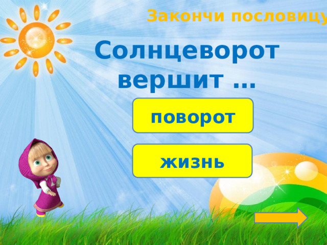 Закончи пословицу! Солнцеворот вершит … поворот жизнь 