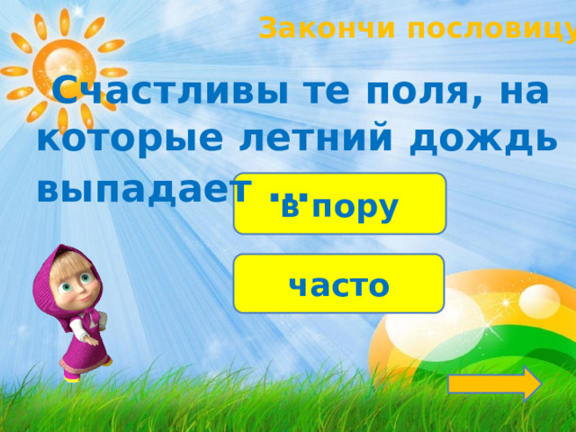 Закончи пословицу!  Счастливы те поля, на которые летний дождь выпадает … в пору часто 